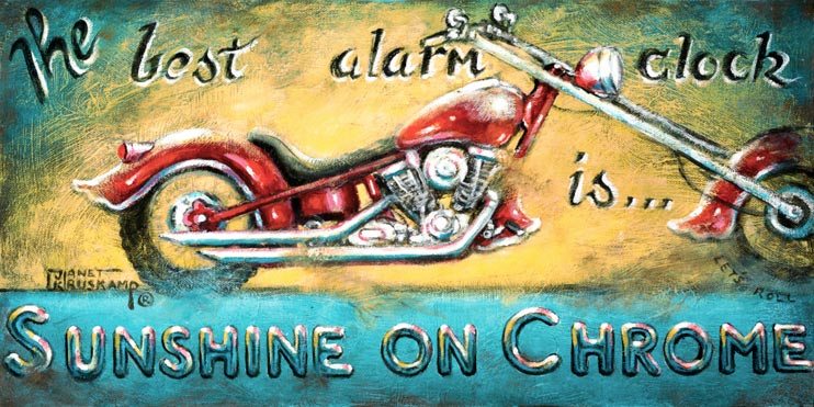 Sunshine on Chrome, another classic poster from artist Janet Kruskamp, highlights a glossy red extended chopper with flared scalloped fenders. The sunrise background is echoed in the title on top and bottom The best alarm clock is... Sunshine on Chrome, with the bottom line of text raised and weathered. This look at Americana on two wheels is available from the artist, Janet Kruskamp.